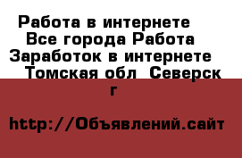 ..Работа в интернете   - Все города Работа » Заработок в интернете   . Томская обл.,Северск г.